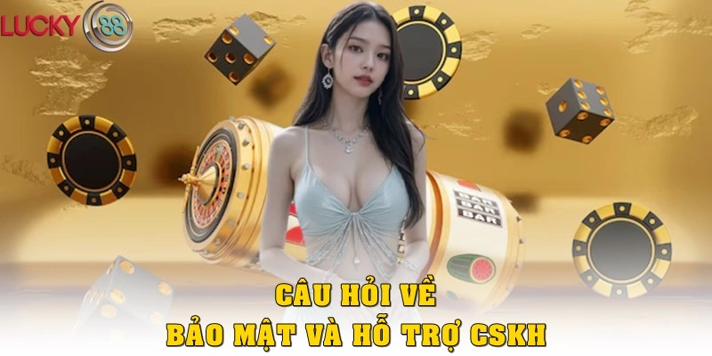 Câu hỏi về bảo mật và hỗ trợ CSKH