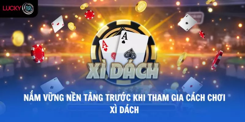 Nắm vững nền tảng trước khi tham gia cách chơi xì dách