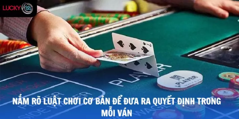 Người chơi cần nắm rõ luật chơi cơ bản để đưa ra quyết định trong mỗi ván